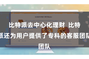比特派去中心化理财  比特派还为用户提供了专科的客服团队