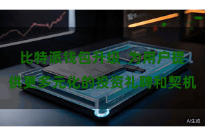 比特派钱包升级  为用户提供更多元化的投资礼聘和契机