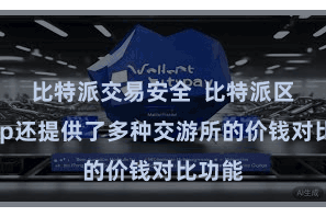 比特派交易安全  比特派区块App还提供了多种交游所的价钱对比功能